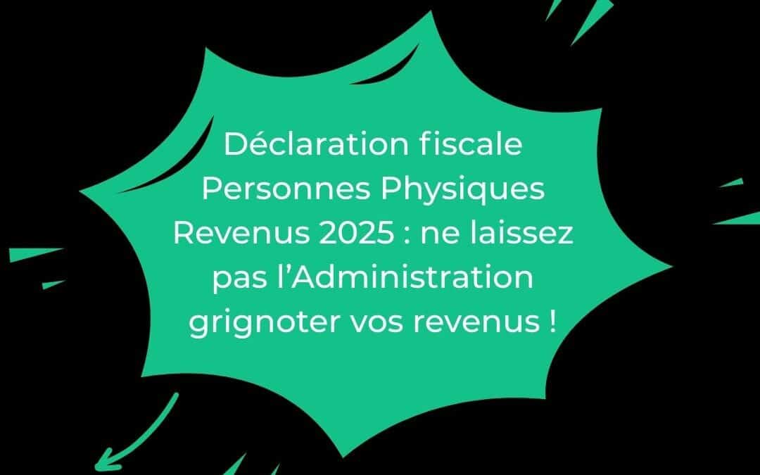Déclaration fiscale Personnes Physiques revenus 2025 : ne laissez pas l’Administration grignoter vos revenus !